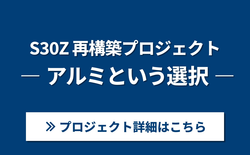 S30Z 再構築プロジェクト　― アルミという選択 ―